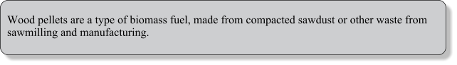 Wood pellets are a type of biomass fuel, made from compacted sawdust or other waste from sawmilling and manufacturing.